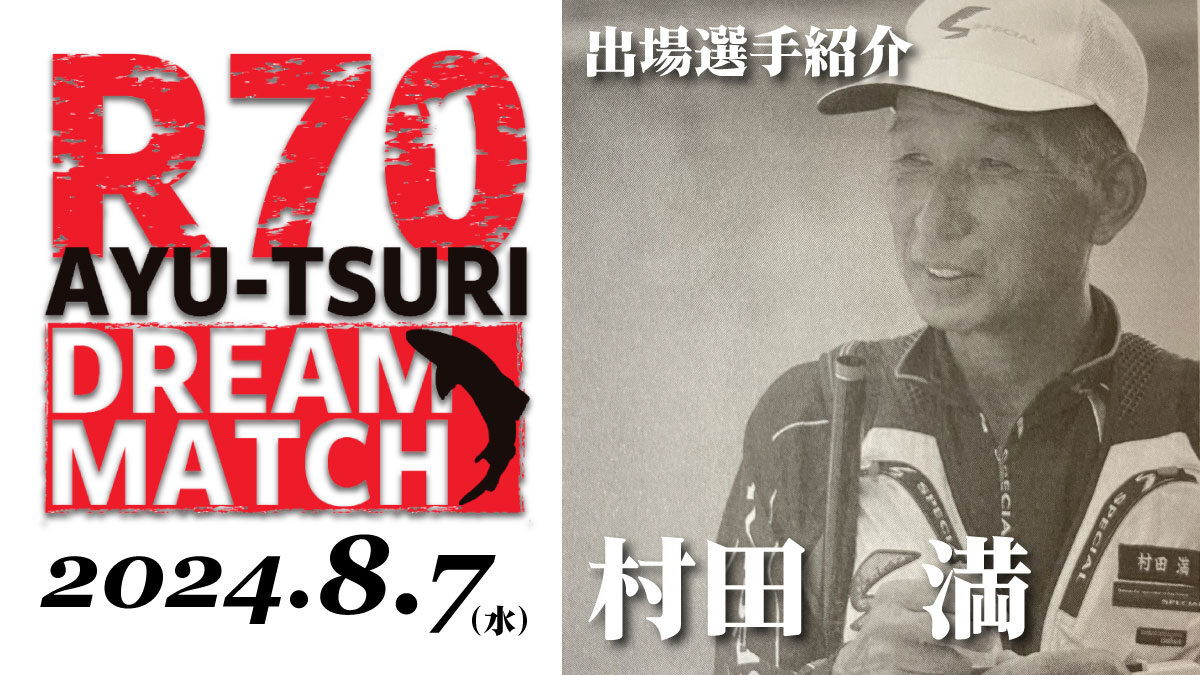 R70 鮎釣り ドリームマッチ】出場選手／村田満 | 月刊つり人ブログ