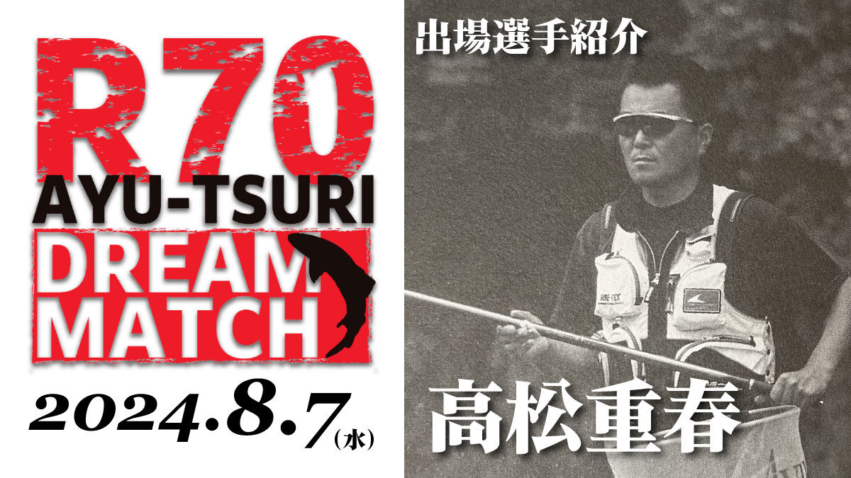 R70 鮎釣り ドリームマッチ】出場選手／高松重春 | 月刊つり人ブログ