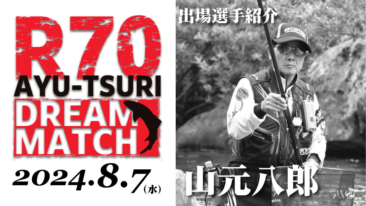 【R70 鮎釣り ドリームマッチ】出場選手／山元八郎