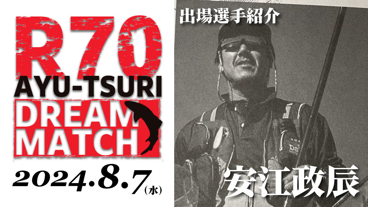 【R70 鮎釣り ドリームマッチ】出場選手／安江政辰